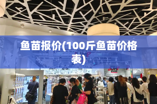 鱼苗报价(100斤鱼苗价格表)