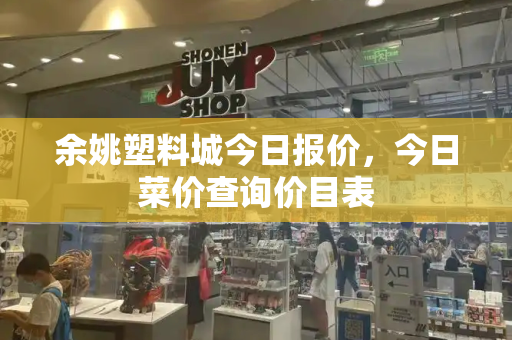 余姚塑料城今日报价，今日菜价查询价目表-第1张图片-星选测评