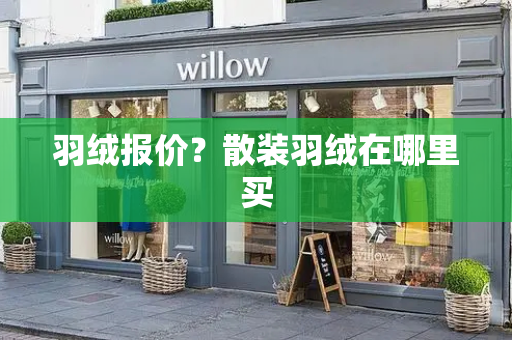 羽绒报价？散装羽绒在哪里买