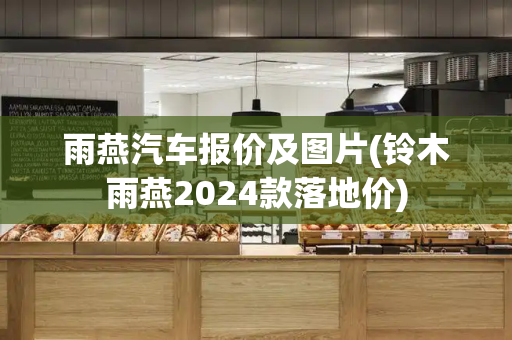 雨燕汽车报价及图片(铃木雨燕2024款落地价)