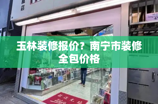 玉林装修报价？南宁市装修全包价格-第1张图片-星选测评