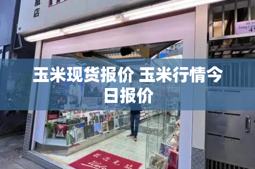 玉米现货报价 玉米行情今日报价