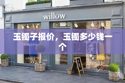 玉镯子报价，玉镯多少钱一个