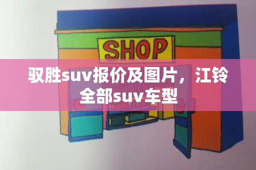 驭胜suv报价及图片，江铃全部suv车型