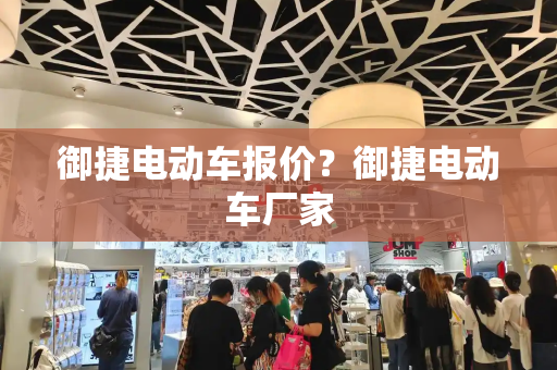 御捷电动车报价？御捷电动车厂家