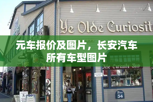 元车报价及图片，长安汽车所有车型图片
