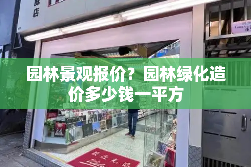 园林景观报价？园林绿化造价多少钱一平方
