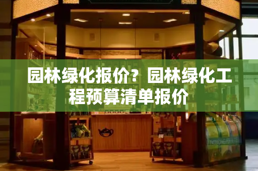 园林绿化报价？园林绿化工程预算清单报价