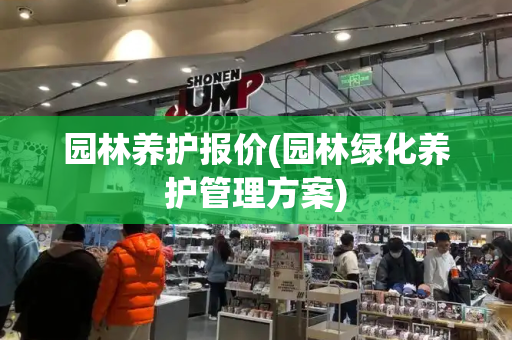 园林养护报价(园林绿化养护管理方案)