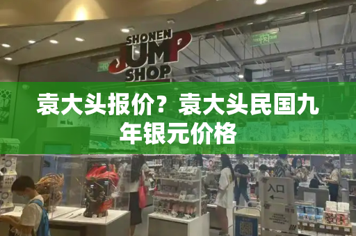 袁大头报价？袁大头民国九年银元价格-第1张图片-星选测评