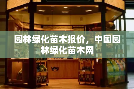 园林绿化苗木报价，中国园林绿化苗木网