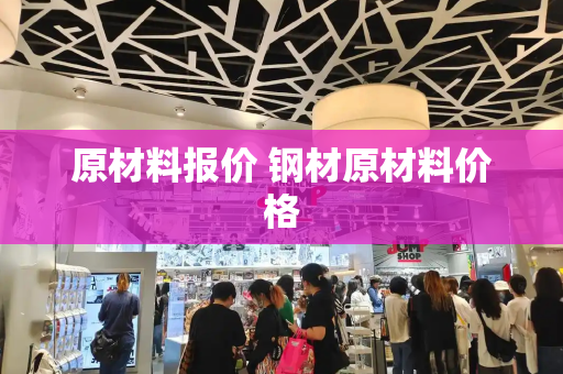 原材料报价 钢材原材料价格
