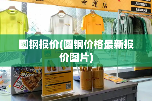 圆钢报价(圆钢价格最新报价图片)