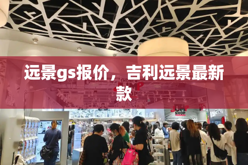 远景gs报价，吉利远景最新款