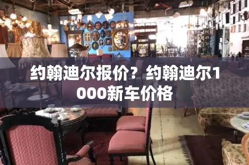 约翰迪尔报价？约翰迪尔1000新车价格