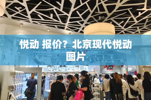 悦动 报价？北京现代悦动图片-第1张图片-星选测评