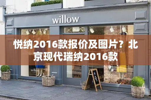 悦纳2016款报价及图片？北京现代瑞纳2016款