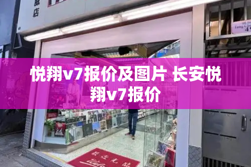 悦翔v7报价及图片 长安悦翔v7报价-第1张图片-星选测评