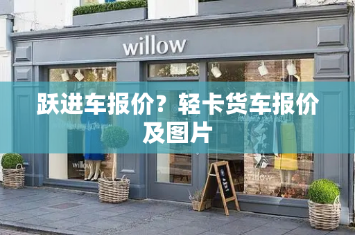 跃进车报价？轻卡货车报价及图片