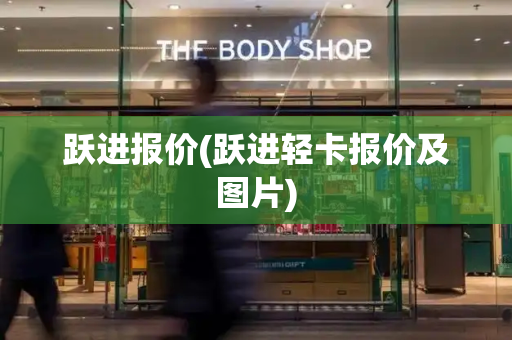 跃进报价(跃进轻卡报价及图片)