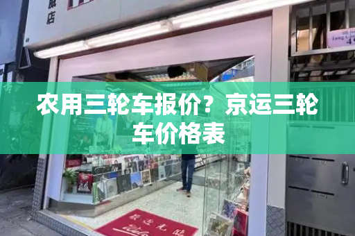 农用三轮车报价？京运三轮车价格表