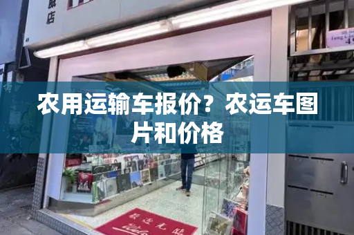 农用运输车报价？农运车图片和价格