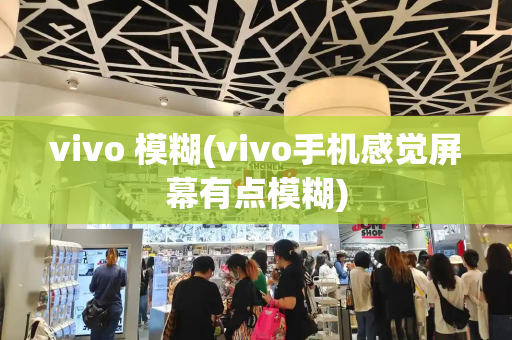 vivo 模糊(vivo手机感觉屏幕有点模糊)