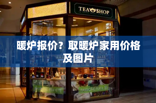 暖炉报价？取暖炉家用价格及图片