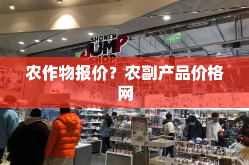 农作物报价？农副产品价格网-第1张图片-星选测评