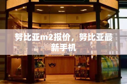 努比亚m2报价，努比亚最新手机-第1张图片-星选测评