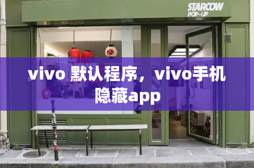 vivo 默认程序，vivo手机隐藏app-第1张图片-星选测评