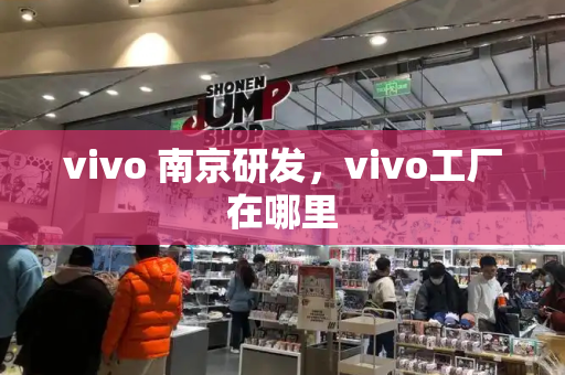 vivo 南京研发，vivo工厂在哪里-第1张图片-星选测评