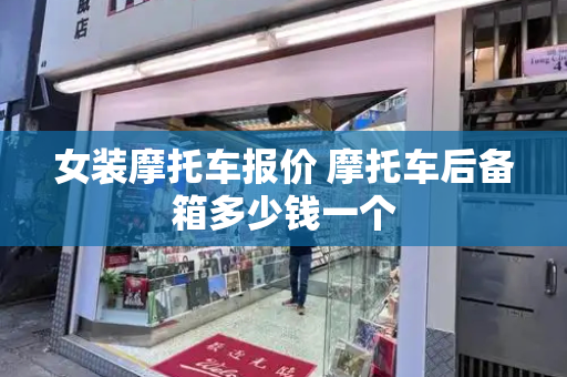 女装摩托车报价 摩托车后备箱多少钱一个