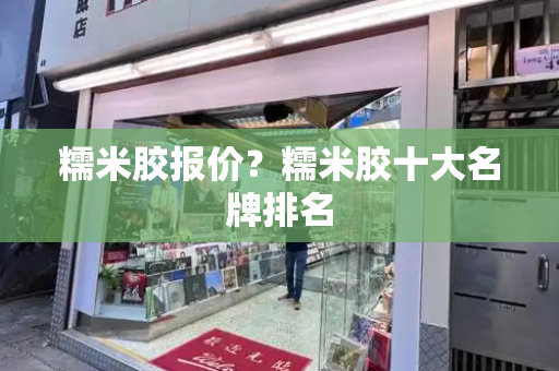糯米胶报价？糯米胶十大名牌排名