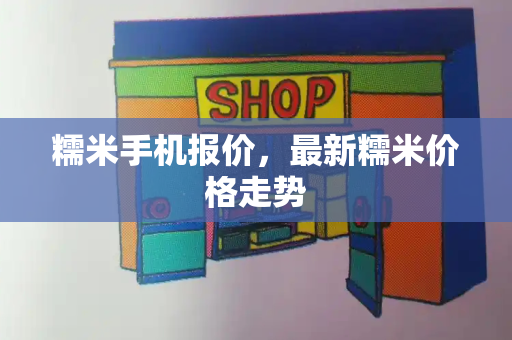 糯米手机报价，最新糯米价格走势