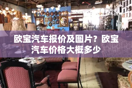 欧宝汽车报价及图片？欧宝汽车价格大概多少