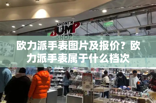 欧力派手表图片及报价？欧力派手表属于什么档次