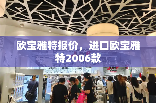 欧宝雅特报价，进口欧宝雅特2006款