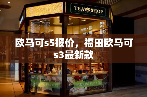欧马可s5报价，福田欧马可s3最新款
