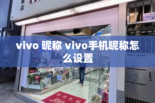 vivo 昵称 vivo手机昵称怎么设置-第1张图片-星选测评