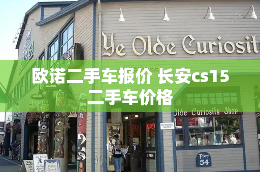 欧诺二手车报价 长安cs15二手车价格