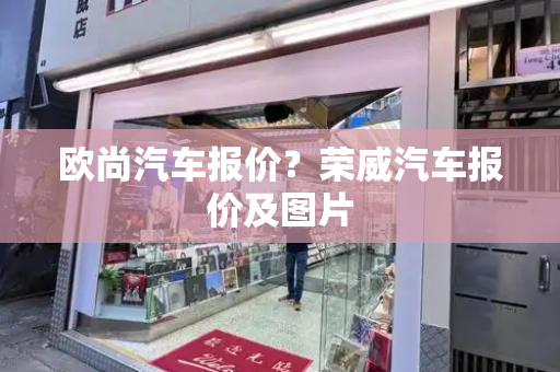 欧尚汽车报价？荣威汽车报价及图片