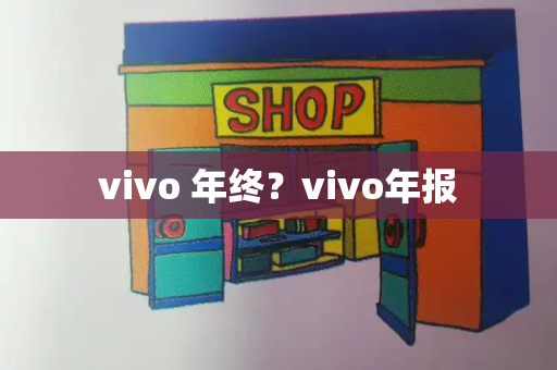 vivo 年终？vivo年报-第1张图片-星选测评