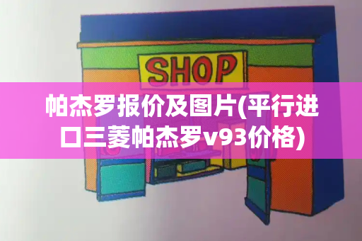 帕杰罗报价及图片(平行进口三菱帕杰罗v93价格)-第1张图片-星选测评