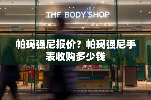 帕玛强尼报价？帕玛强尼手表收购多少钱-第1张图片-星选测评