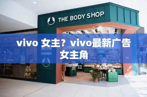 vivo 女主？vivo最新广告女主角