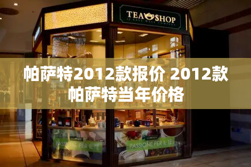 帕萨特2012款报价 2012款帕萨特当年价格
