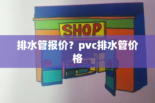 排水管报价？pvc排水管价格-第1张图片-星选测评