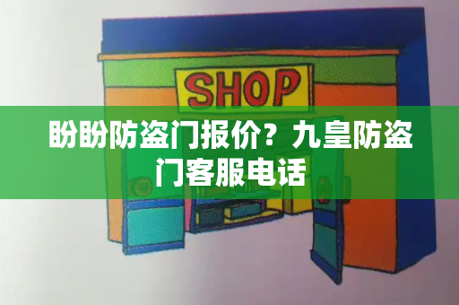 盼盼防盗门报价？九皇防盗门客服电话-第1张图片-星选测评