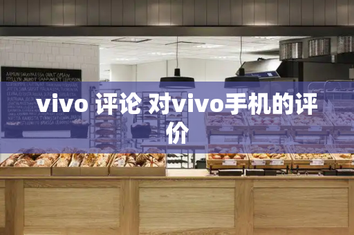 vivo 评论 对vivo手机的评价-第1张图片-星选测评